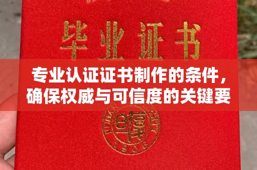 雷波专业认证证书制作的条件，确保权威与可信度的关键要素